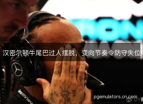 汉密尔顿牛尾巴过人摆脱，变向节奏令防守失位